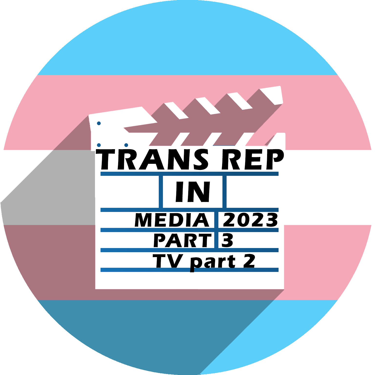 A film slate in white casting a shadow over a circle in the trans pride flag colors. Text reads: Trans Rep in Media 2023 part 3, tv part 2