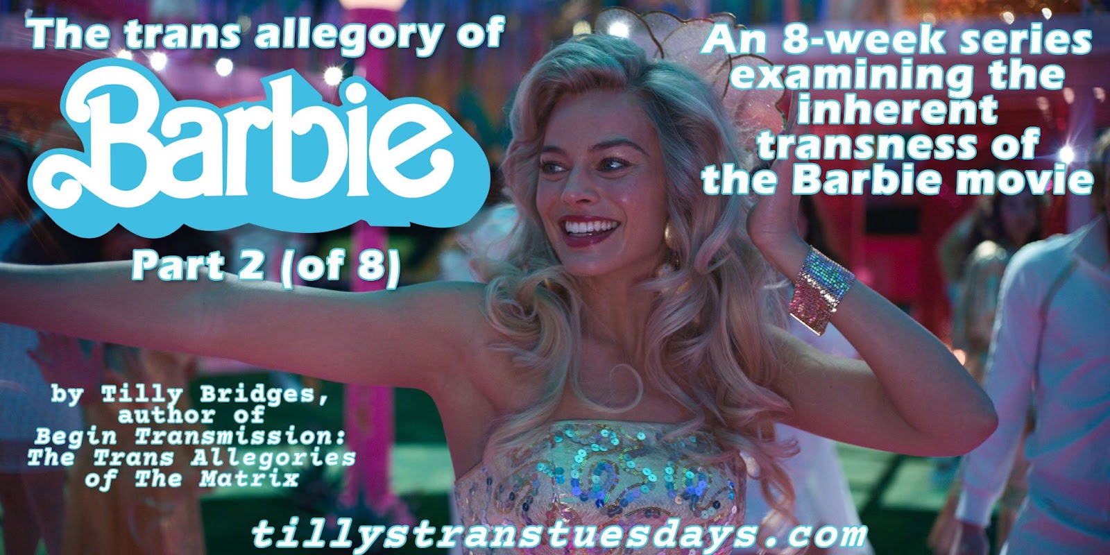 A still from the Barbie movie of Barbied dancing, with the text “The trans allegory of Barbie Part 2 (of 8), An 8-week series examining the inherent transness of the Barbie movie. by Tilly Bridges, author of Begin Transmission: The Trans Allegories of The Matrix at tillystranstuesdays.com