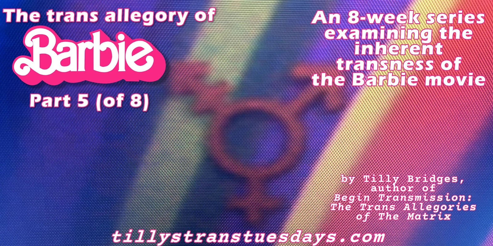 A still from the Barbie movie of apink transgender symbol on a rainbow wall, with the text “The trans allegory of Barbie Part 5 (of 8), An 8-week series examining the inherent transness of the Barbie movie. by Tilly Bridges, author of Begin Transmission: The Trans Allegories of The Matrix. at tillystranstuesdays.com