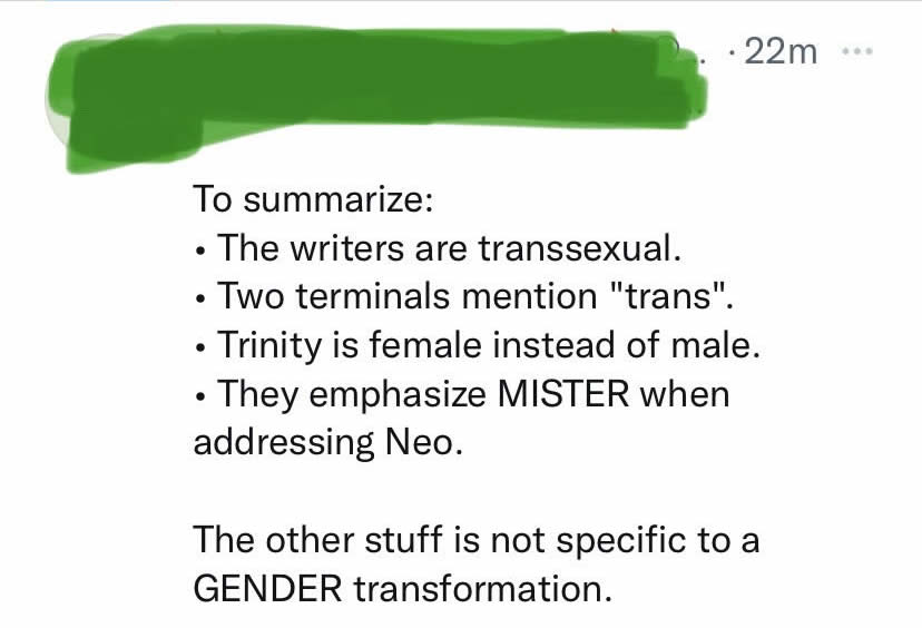 a tweet from a chud about the matrix being trans that reads: To summarize: -the writers are transsexual -two terminals mention "trans" -trinity is female instead of male -the emphasize MISTER when addressing Neo The other stuff is not specific to a GENDER transformation