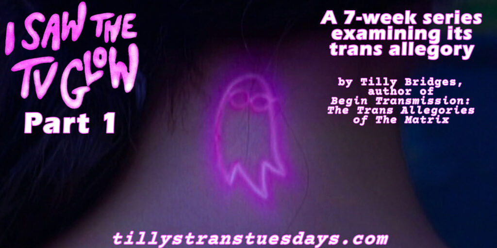 I Saw the TV Glow
A 7-week series examining its trans allegory
Part 1
By Tilly bridges, author of Begin Transmission: The Trans Allegories of The Matrix
tillystranstuesdays.com
and an image of the neon pink ghost from The Pink Opaque