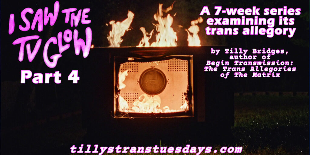 I Saw the TV Glow part 4, a 7-week series examining its trans allegory, by Tilly Bridges, author of Begin Transmission: The Trans Allegories of The Matrix at tillystranstuesdays.com superimposed over a screenshot of An old CRT television burning in the dark