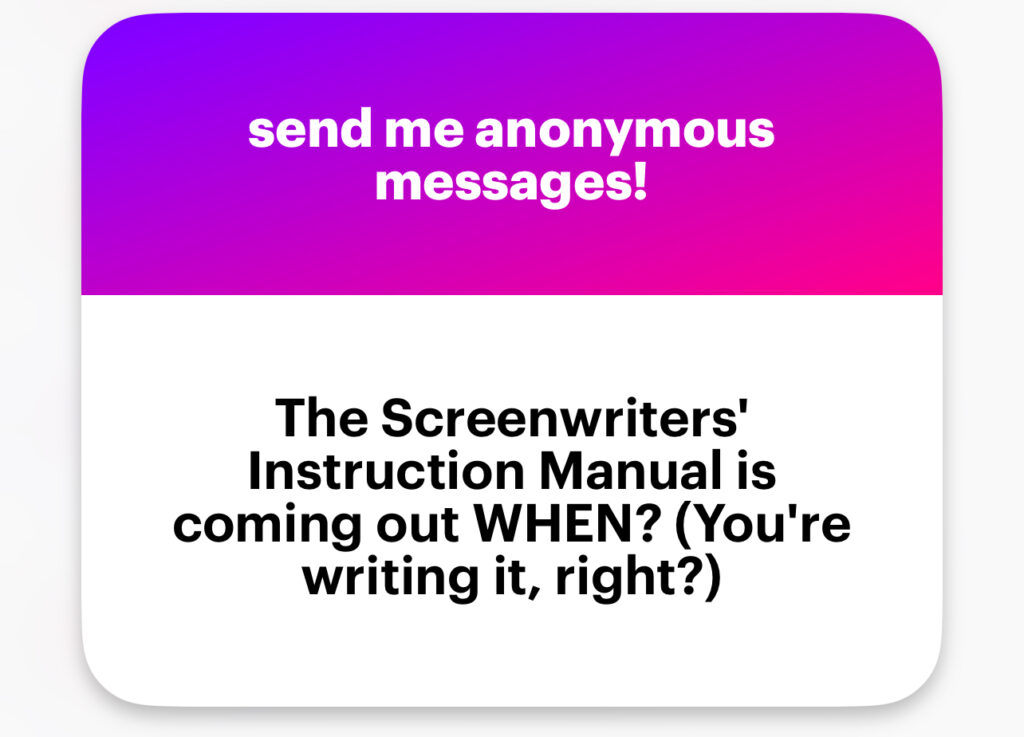 The Screenwriters’ Instruction Manual is coming out WHEN? (you’re writing it, right?)