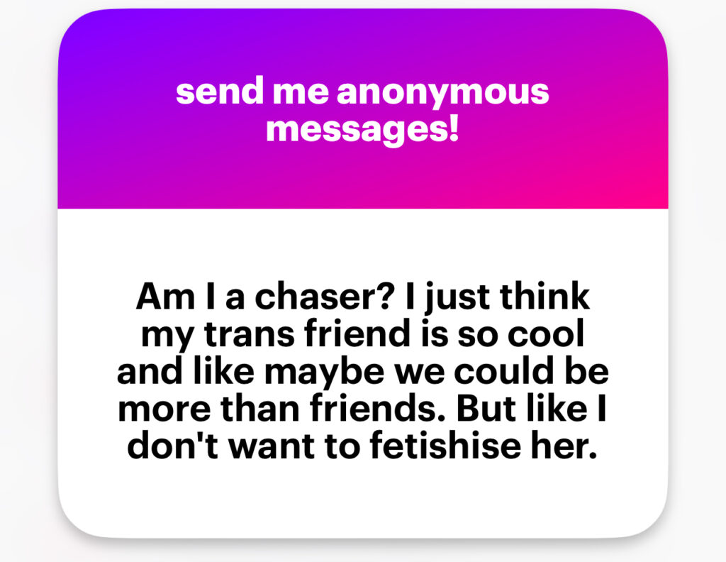 Am I a chaser? I just think my trans friend is so cool and like maybe we could be more than friends. But like I don’t want to fetishise her.