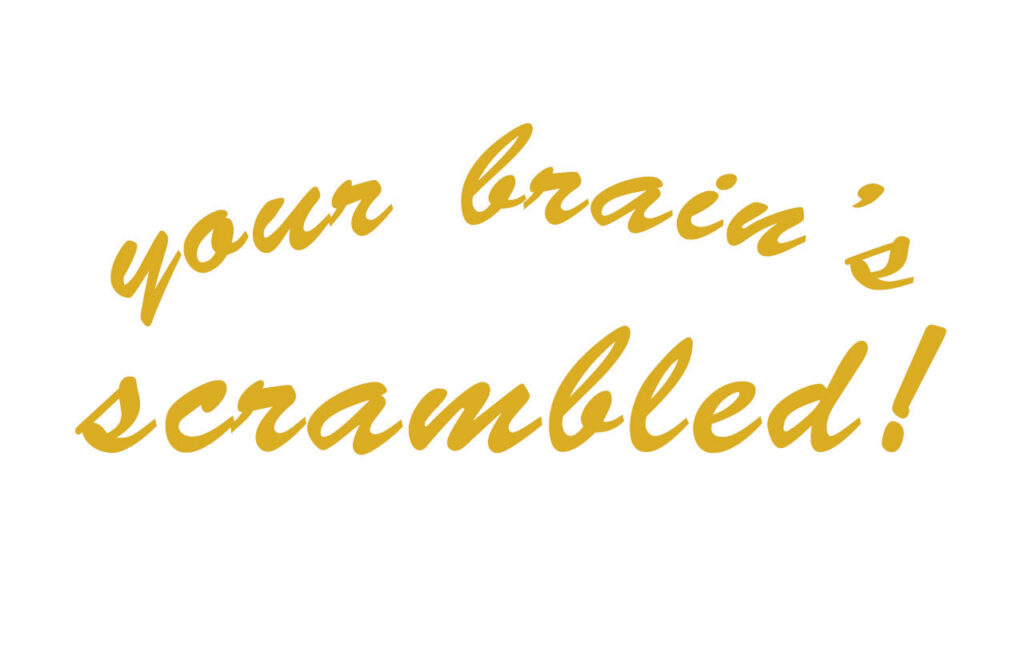 Golden scripty text on a white background that reads “your brain’s scrambled!”